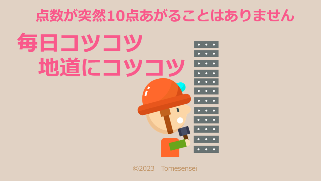 点数が突然10点あがることはありません。毎日コツコツ…地道にコツコツです