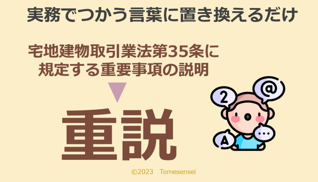 実務で使う言葉に置き換えるだけ…宅地建物取引業法第35条に規定する重要事項の説明なら「重説」です