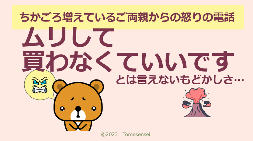 ちかごろ増えているご両親からの怒りの電話に…ムリして買わなくていいですと言えないもどかしさ