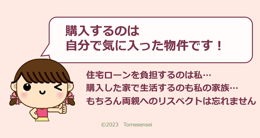 住宅ローンを負担するのは私…購入した家で生活するのも私の家族…だから、購入するのは自分で気に入った物件です！…でも、両親へのリスペクトも忘れない…