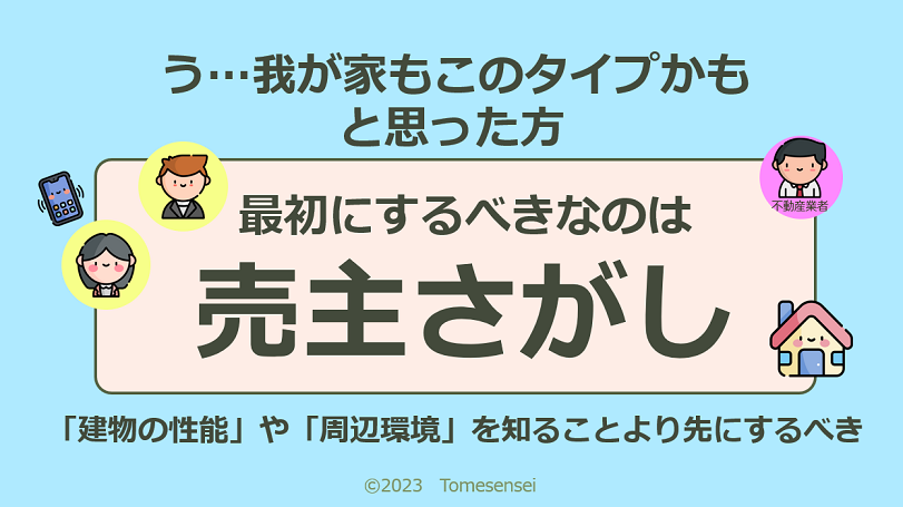 うぅ…我が家もこのタイプかも…と思った方、最初にするべきなのは建物性能を知ることではなく、周辺環境を調べることでもなく、売主を探すことです。