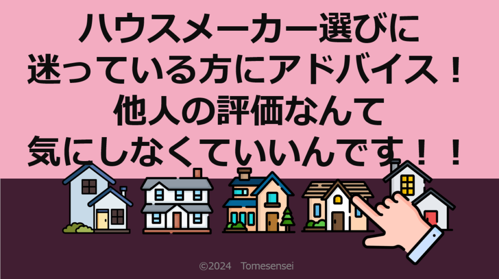 ハウスメーカ選びで迷っている方にアドバイス！他人の評価なんて気にしなくていいんです！！