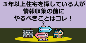 ３年以上住宅を探している人が情報収集の前にやるべきことはコレ！