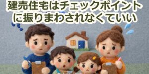 建売住宅はチェックポイントに振りまわされなくていい